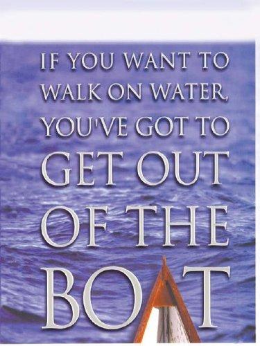 If You Want to Walk on the Water you got to get out of the boat
